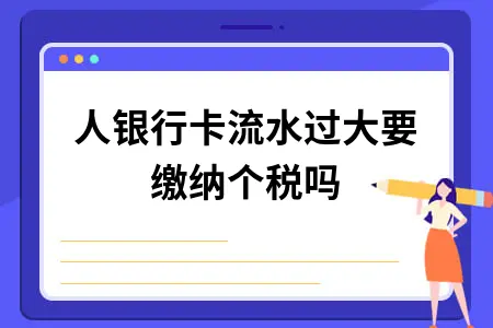 个人银行卡流水过大要缴个税吗？大额交易监控标准解读