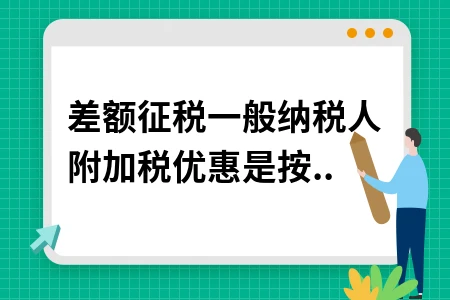 一般纳税人差额征税会计处理详解及附加税优惠政策
