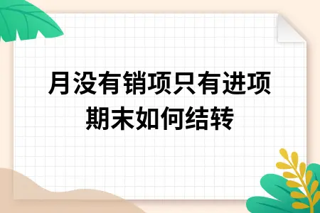 本月没有销项只有进项期末如何结转 本月没有销项只有进项期末如何结转
