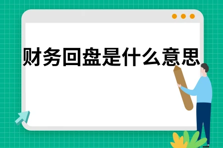 财务回盘是什么意思 出盘回盘操作流程详解
