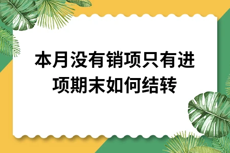 本月无销项仅有进项如何结转期末增值税处理方法
