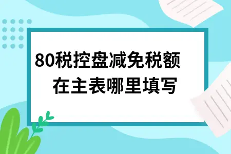280税控盘减免税额在主表哪里填写 280税控盘减免税额在主表哪里填写
