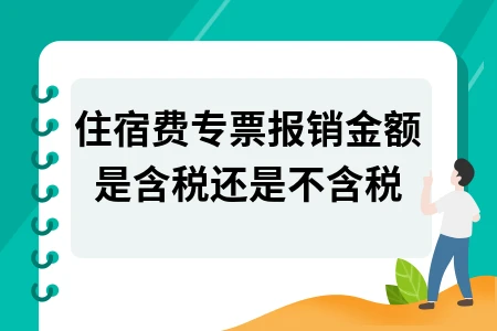 住宿费专票报销含税还是不含税及差旅费处理全攻略