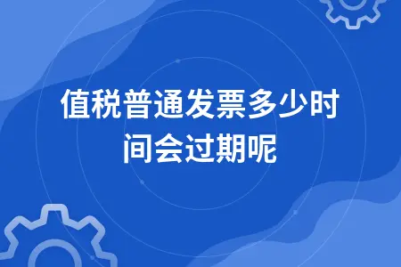 增值税普通发票多少时间会过期呢 增值税普通发票多少时间会过期呢