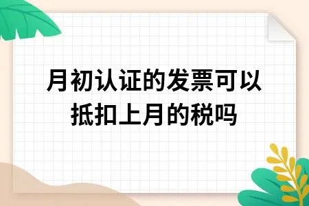 下月初认证的发票可以抵扣上月的税吗