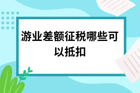 旅游业差额征税哪些可以抵扣 旅游业差额征税哪些可以抵扣