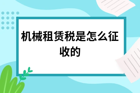 建筑机械租赁税费征收标准及抵扣方法详解