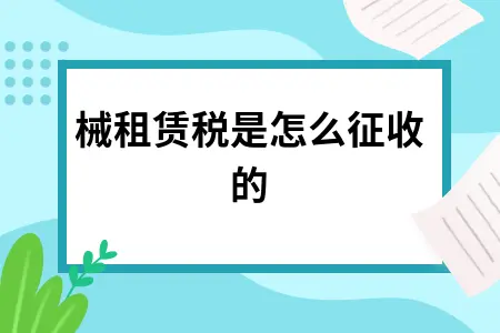 机械租赁税是怎么征收的 机械租赁税是怎么征收的
