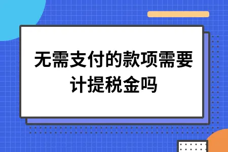 无需支付的款项需要计提税金吗 无需支付的款项需要计提税金吗