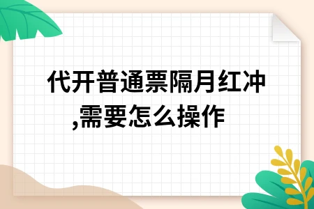 代开普通发票隔月红冲操作流程详解