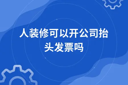 个人装修可以开公司抬头发票吗