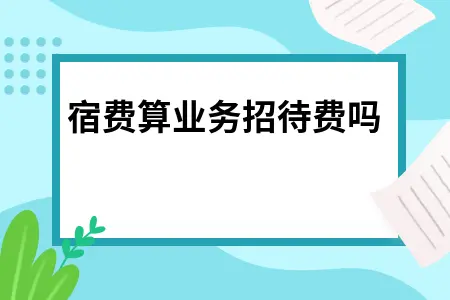 住宿费算业务招待费吗 住宿费算业务招待费吗