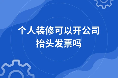 个人装修能否开具公司抬头发票及税务处理全攻略