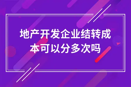 房地产开发企业结转成本可以分多次吗