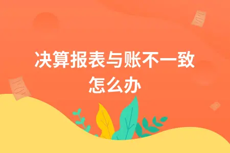 决算报表与账不一致怎么办
