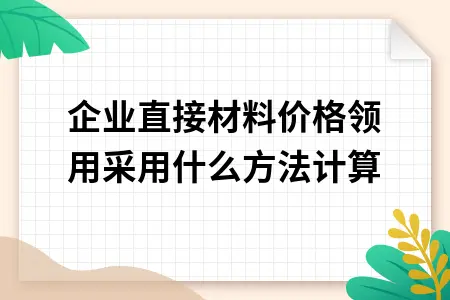 企业直接材料价格领用采用什么方法计算