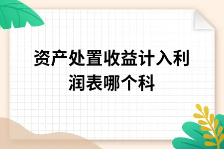 资产处置收益计入利润表哪个科