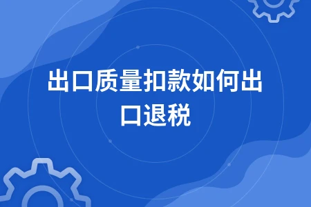 出口质量扣款如何处理出口退税问题解析