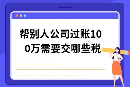 帮别人公司过账100万需要交哪些税 帮别人公司过账100万需要交哪些税