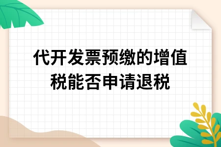 代开发票预缴增值税能否申请退税政策解读