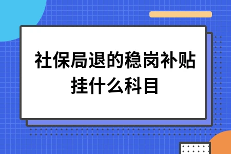 稳岗补贴会计处理指南：科目设置与账务处理方法