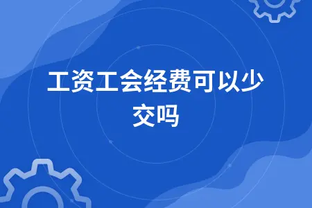 工资工会经费可以少交吗