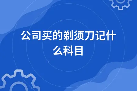 公司买的剃须刀记什么科目