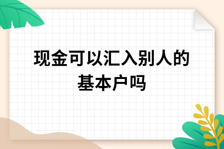 现金汇入他人基本户合法性解析及企业账户管理要点