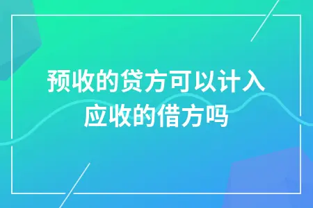 预收的贷方可以计入应收的借方吗 预收的贷方可以计入应收的借方吗