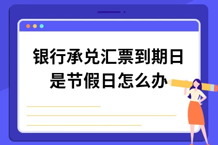 银行承兑汇票到期日遇节假日处理方法及计算规则详解
