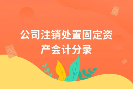 公司注销处置固定资产会计分录 公司注销处置固定资产会计分录