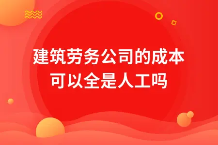 建筑劳务公司的成本可以全是人工吗