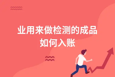 企业用来做检测的成品如何入账
