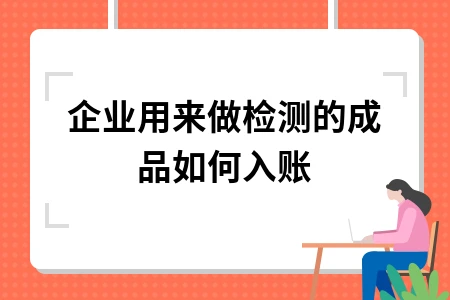 企业检测费用如何入账处理及会计分录方法详解