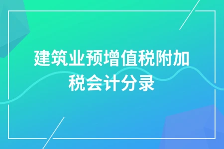 建筑业预缴增值税附加税会计分录处理方法详解