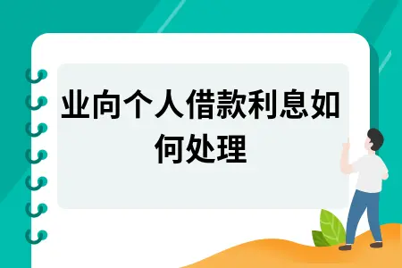 企业向个人借款利息如何处理 企业向个人借款利息如何处理