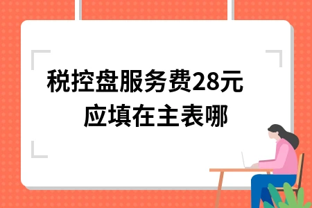 税控盘服务费280元申报位置及账务处理全攻略