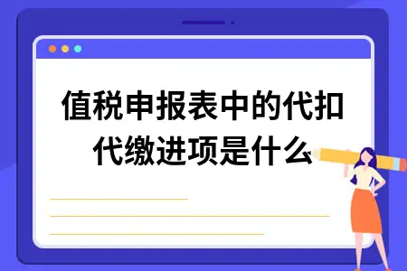 增值税申报表中的代扣代缴进项是什么?
