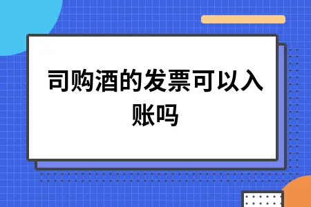 公司购酒的发票可以入账吗