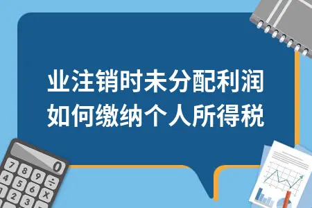 企业注销时未分配利润如何缴纳个人所得税