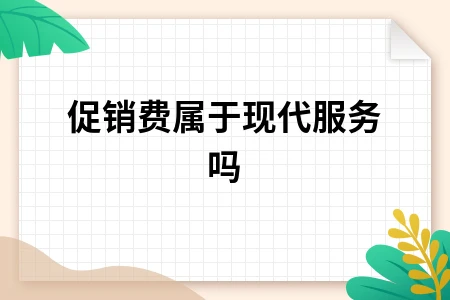 促销费用税务分类解析：是否属于现代服务及营改增处理指南