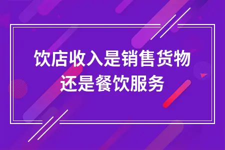 餐饮店收入是销售货物还是餐饮服务