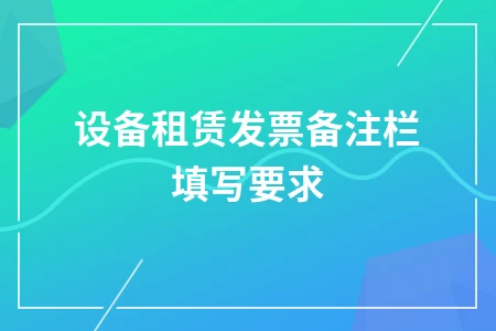 设备租赁发票备注栏填写要求详解，避免因小失大造成巨额损失