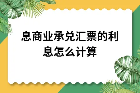 带息商业承兑汇票的利息怎么计算 带息商业承兑汇票的利息怎么计算