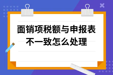 账面销项税额与申报表不一致怎么处理 账面销项税额与申报表不一致怎么处理