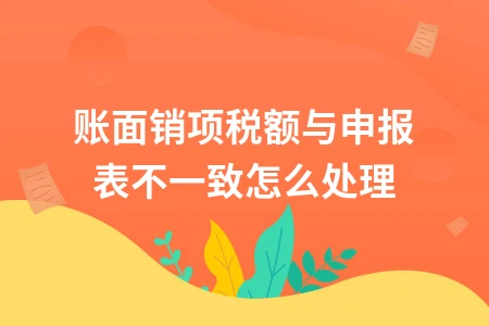 账面销项税额与申报表不一致的调整处理方法