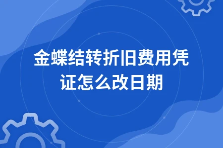 金蝶结转折旧费用凭证日期修改方法详解