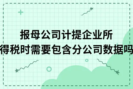 季报母公司计提企业所得税时需要包含分公司数据吗 季报母公司计提企业所得税时需要包含分公司数据吗
