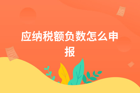 应纳税额为负数如何申报处理方法详解