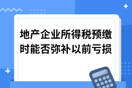 房地产企业所得税预缴时能否弥补以前亏损